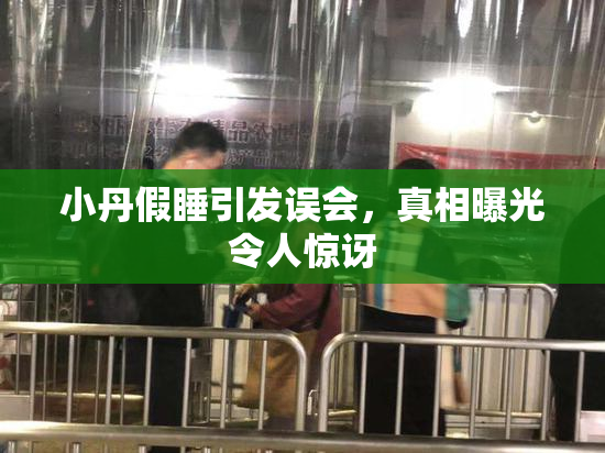 小丹假睡引发误会，真相曝光令人惊讶