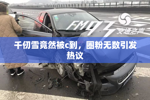 千仞雪竟然被c到，圈粉无数引发热议