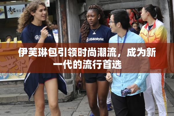 伊芙琳包引领时尚潮流，成为新一代的流行首选