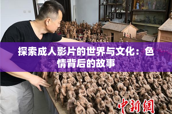 探索成人影片的世界与文化：色情背后的故事
