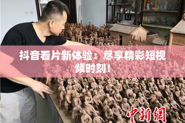 抖音看片新体验：尽享精彩短视频时刻！
