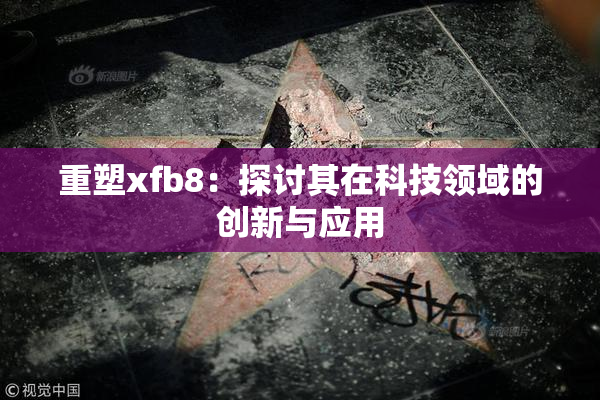 重塑xfb8：探讨其在科技领域的创新与应用