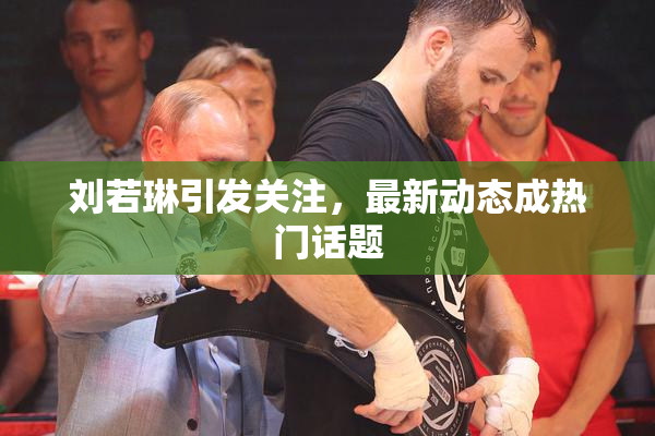 刘若琳引发关注，最新动态成热门话题