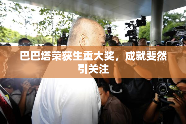 巴巴塔荣获生重大奖，成就斐然引关注