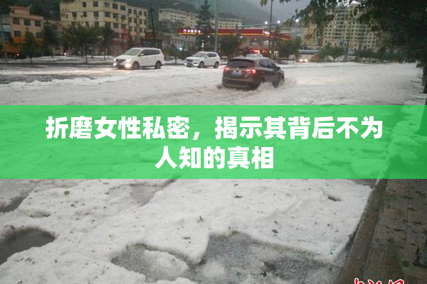 折磨女性私密，揭示其背后不为人知的真相