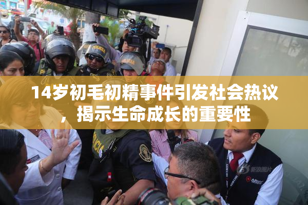 14岁初毛初精事件引发社会热议，揭示生命成长的重要性