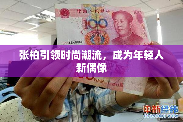 张柏引领时尚潮流，成为年轻人新偶像