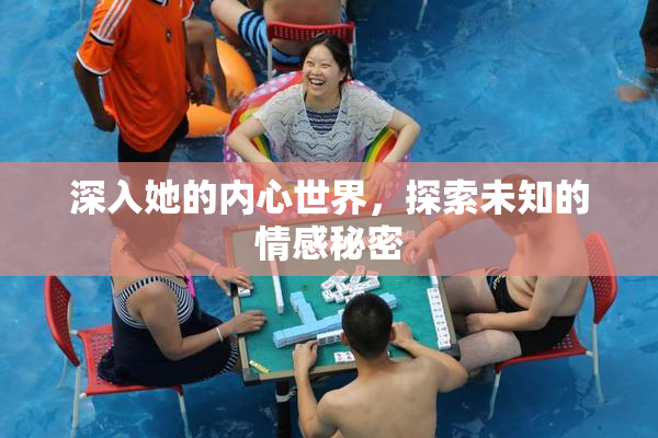 深入她的内心世界，探索未知的情感秘密