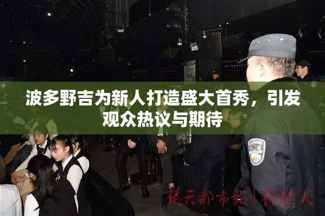 波多野吉为新人打造盛大首秀，引发观众热议与期待
