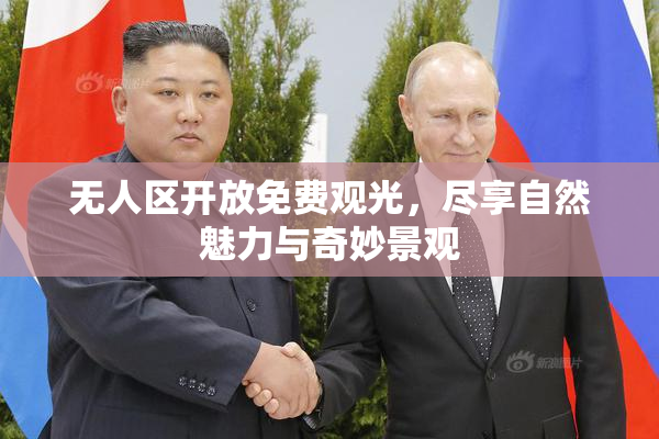 无人区开放免费观光，尽享自然魅力与奇妙景观