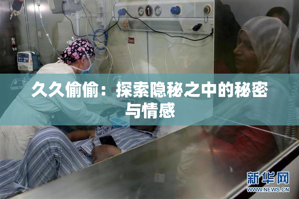 久久偷偷：探索隐秘之中的秘密与情感