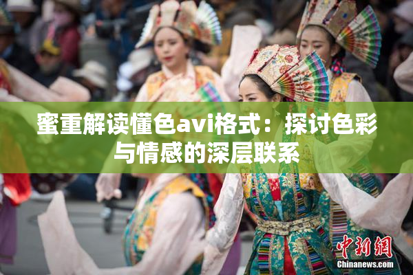 蜜重解读懂色avi格式：探讨色彩与情感的深层联系
