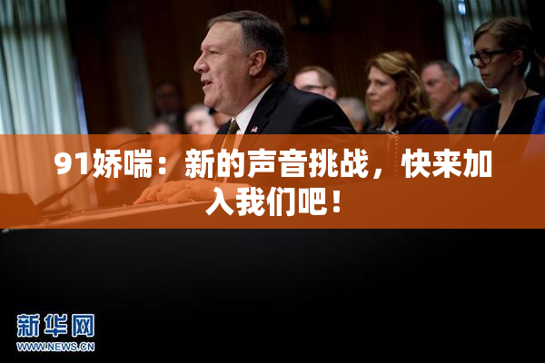 91娇喘：新的声音挑战，快来加入我们吧！