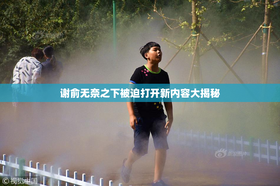谢俞无奈之下被迫打开新内容大揭秘