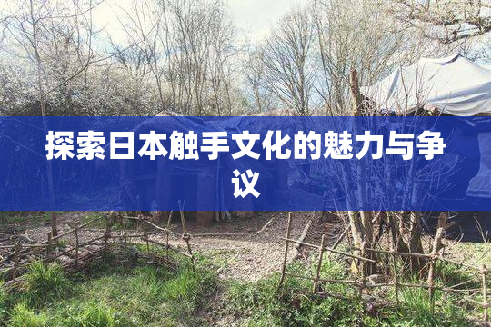 探索日本触手文化的魅力与争议