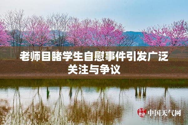 老师目睹学生自慰事件引发广泛关注与争议