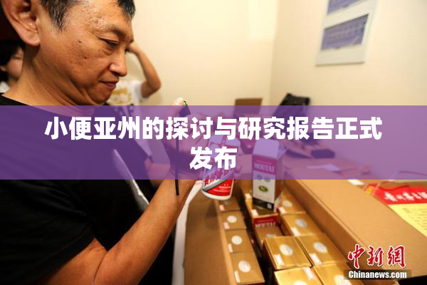 小便亚州的探讨与研究报告正式发布