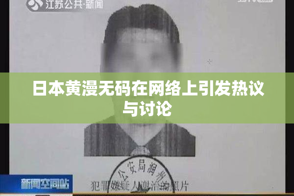日本黄漫无码在网络上引发热议与讨论