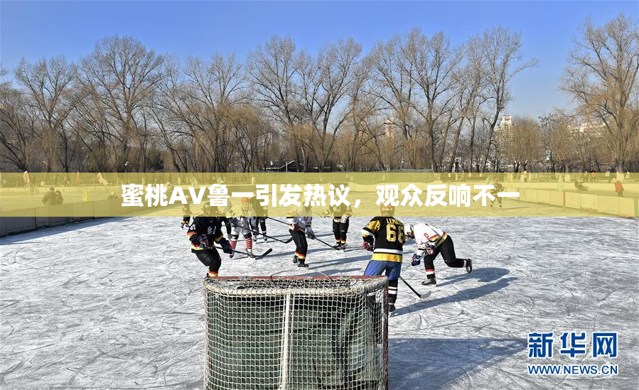 蜜桃AV鲁一引发热议，观众反响不一