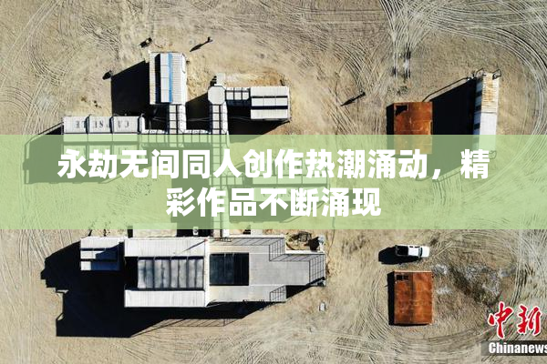 永劫无间同人创作热潮涌动，精彩作品不断涌现