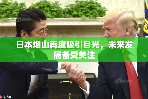 日本烟山再度吸引目光，未来发展备受关注