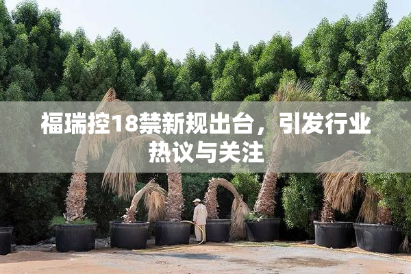 福瑞控18禁新规出台，引发行业热议与关注