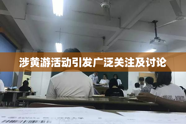 涉黄游活动引发广泛关注及讨论