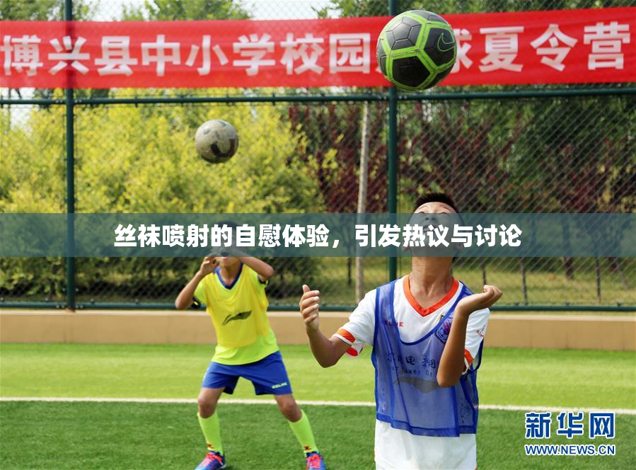 丝袜喷射的自慰体验，引发热议与讨论