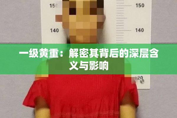 一级黄重：解密其背后的深层含义与影响