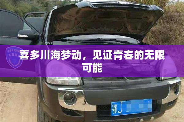 喜多川海梦动，见证青春的无限可能