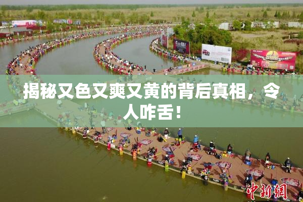 揭秘又色又爽又黄的背后真相，令人咋舌！