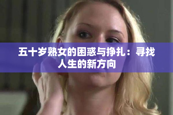 五十岁熟女的困惑与挣扎：寻找人生的新方向