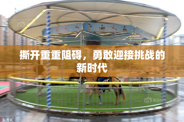 撕开重重阻碍，勇敢迎接挑战的新时代