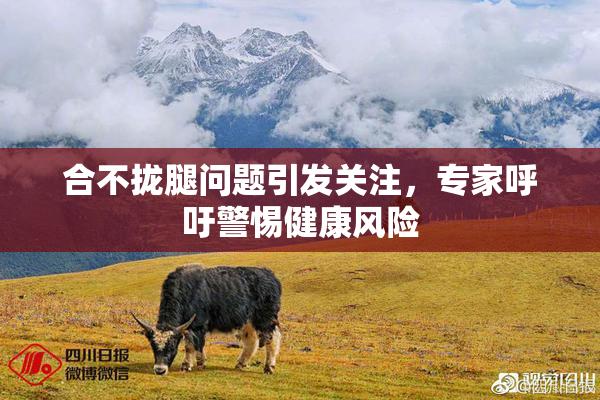 合不拢腿问题引发关注，专家呼吁警惕健康风险
