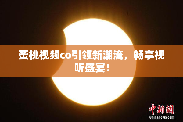 蜜桃视频co引领新潮流，畅享视听盛宴！