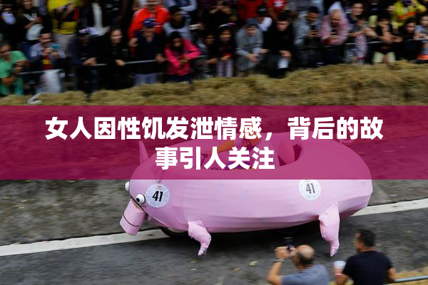 女人因性饥发泄情感，背后的故事引人关注