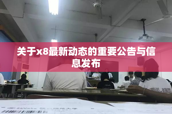 关于x8最新动态的重要公告与信息发布