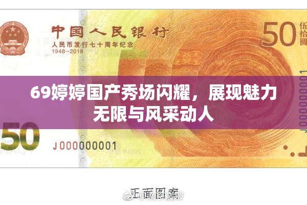 69婷婷国产秀场闪耀，展现魅力无限与风采动人