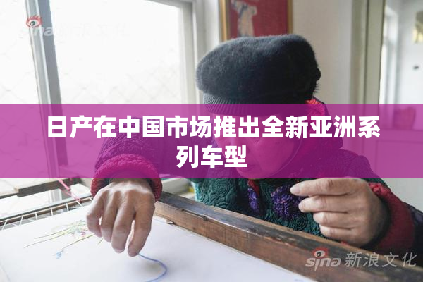 日产在中国市场推出全新亚洲系列车型