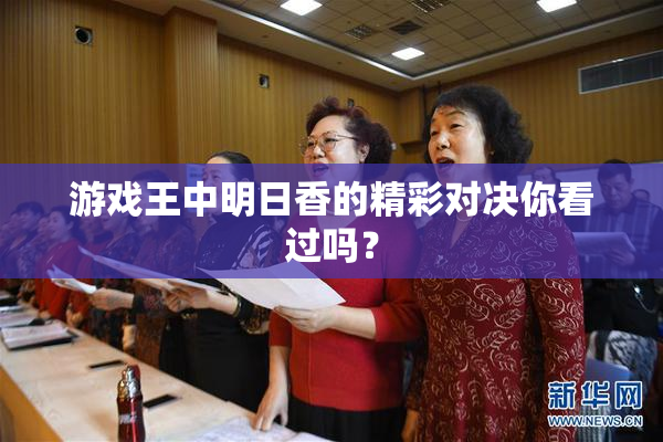 游戏王中明日香的精彩对决你看过吗？