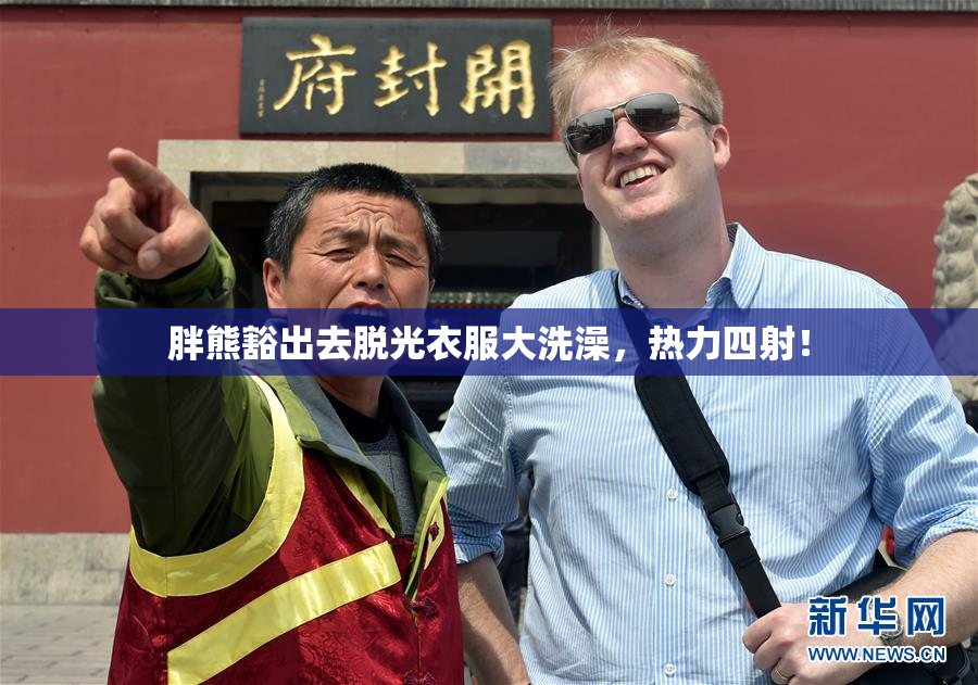 胖熊豁出去脱光衣服大洗澡，热力四射！