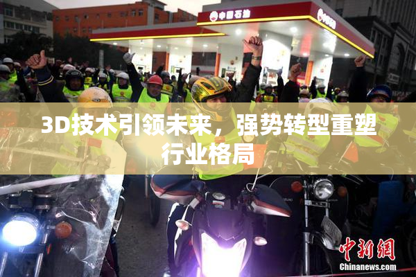 3D技术引领未来，强势转型重塑行业格局