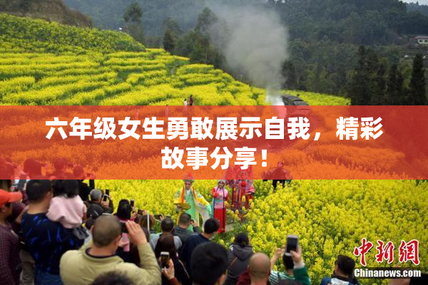 六年级女生勇敢展示自我，精彩故事分享！