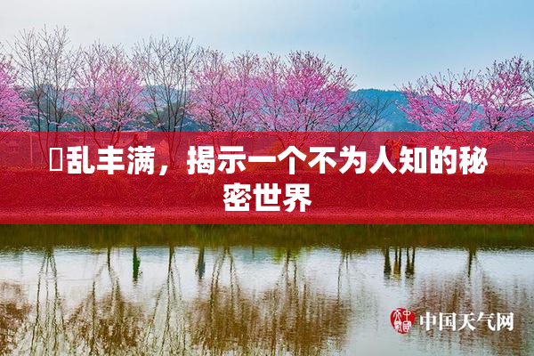 婬乱丰满，揭示一个不为人知的秘密世界
