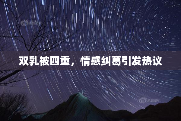 双乳被四重，情感纠葛引发热议