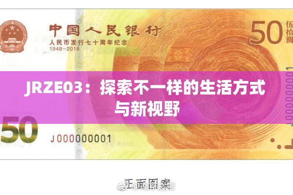 JRZE03：探索不一样的生活方式与新视野