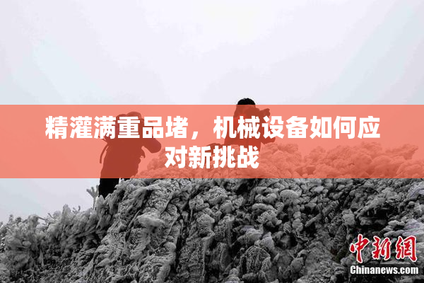 精灌满重品堵，机械设备如何应对新挑战
