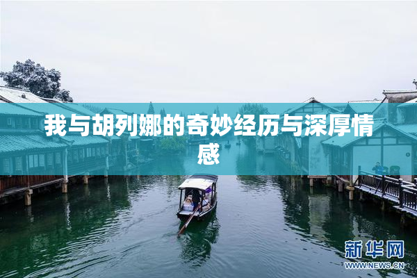 我与胡列娜的奇妙经历与深厚情感