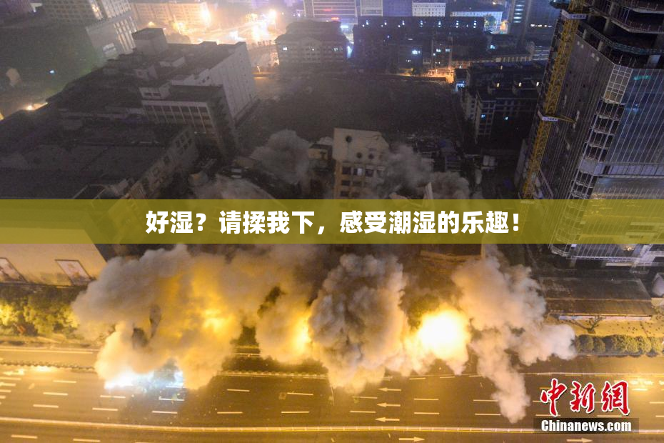 好湿？请揉我下，感受潮湿的乐趣！