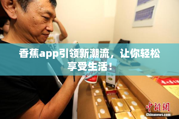 香蕉app引领新潮流，让你轻松享受生活！